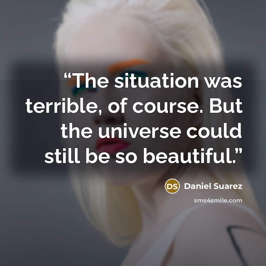 “The situation was terrible, of course. But the universe could still be so beautiful.” quote by Daniel Suarez