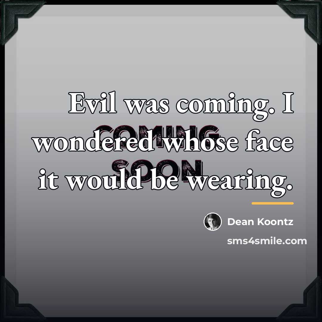 “Evil was coming. I wondered whose face it would be…” quote by Dean Koontz