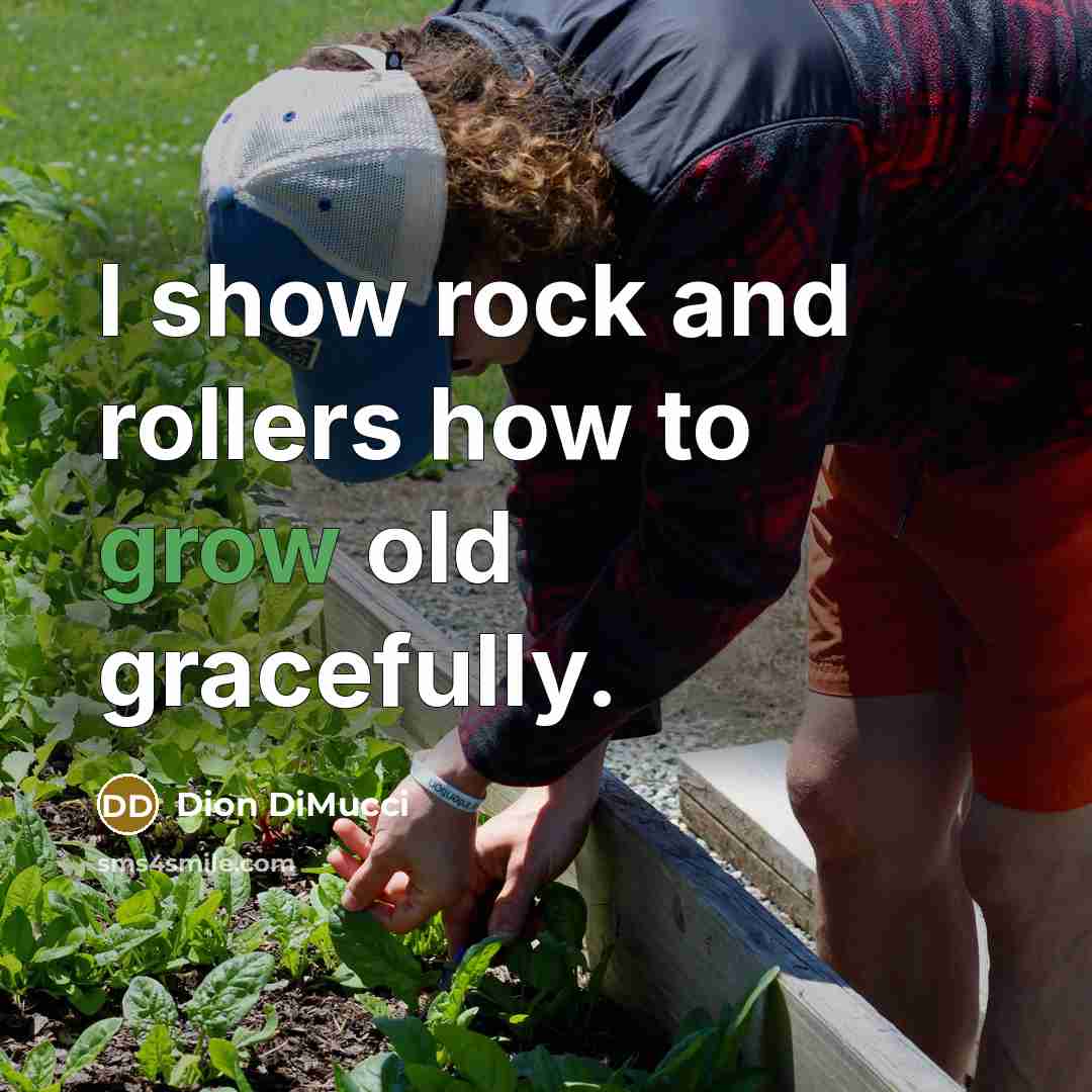 “I show rock and rollers how to grow old gracefully.…” quote by Dion DiMucci