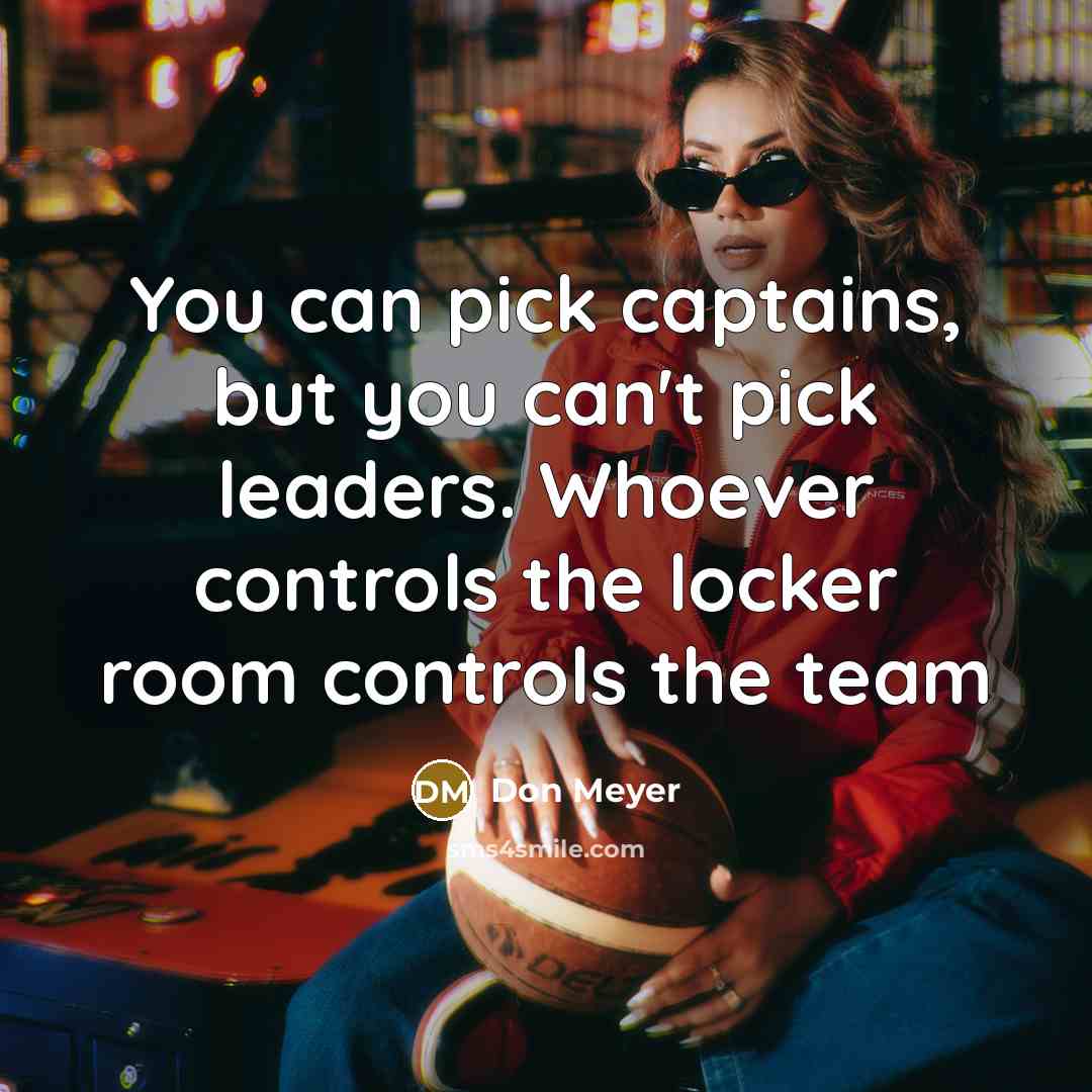 “You can pick captains, but you can't pick leaders. Whoever…” quote by Don Meyer