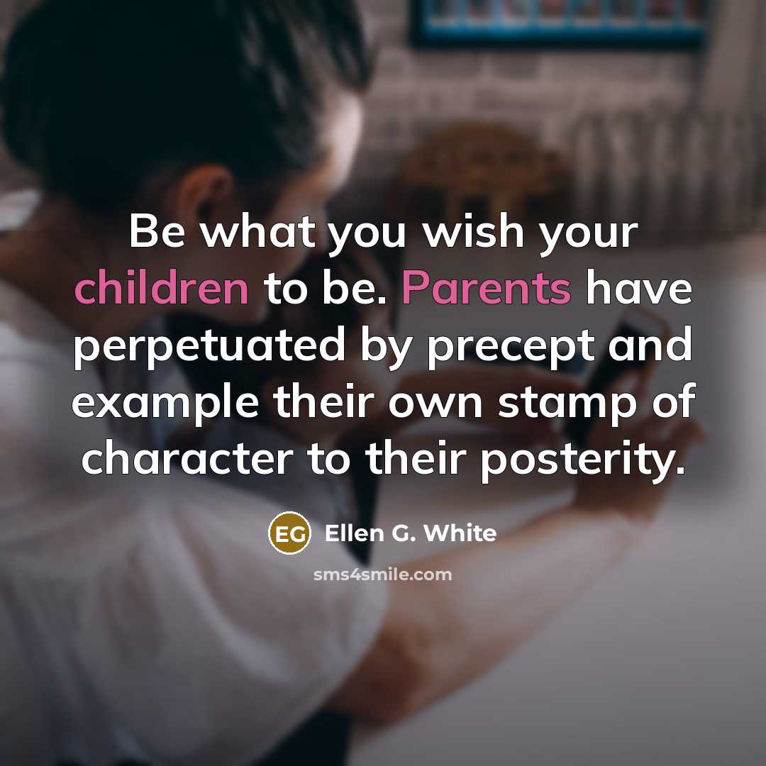 “Be what you wish your children to be. Parents have…” quote by Ellen G. White