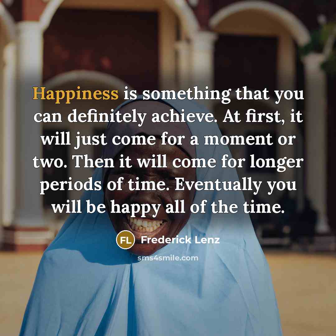 “Happiness is something that you can definitely achieve. At first,…” quote by Frederick Lenz