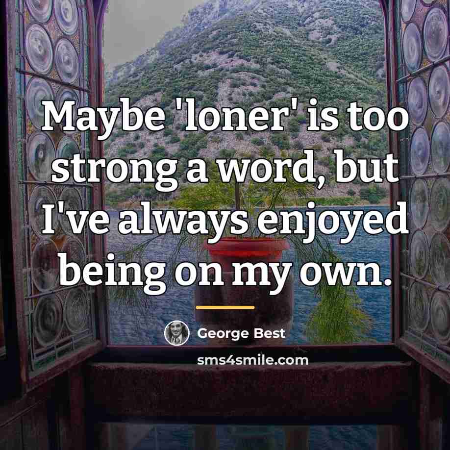 “Maybe 'loner' is too strong a word, but I've always…” quote by George Best