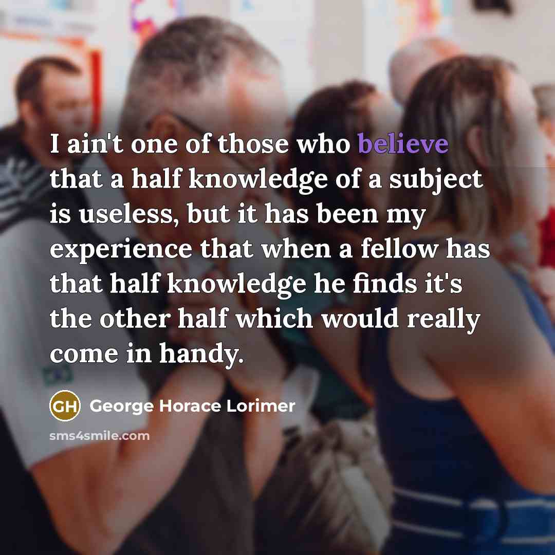 “I ain't one of those who believe that a half…” quote by George Horace Lorimer