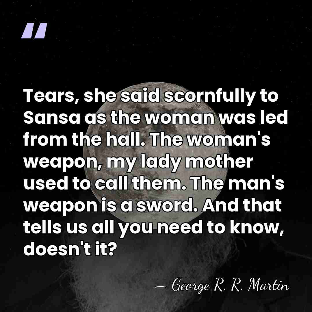 Tears, she said scornfully to Sansa as the woman was led from&hellip; - George R. R. Martin
