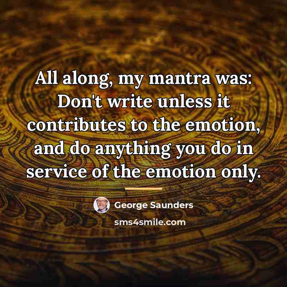 “All along, my mantra was: Don't write unless it contributes…” quote by George Saunders