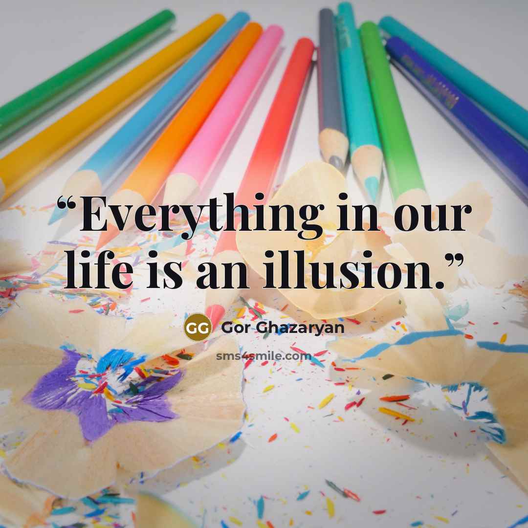 “Everything in our life is an illusion.” quote by Gor Ghazaryan
