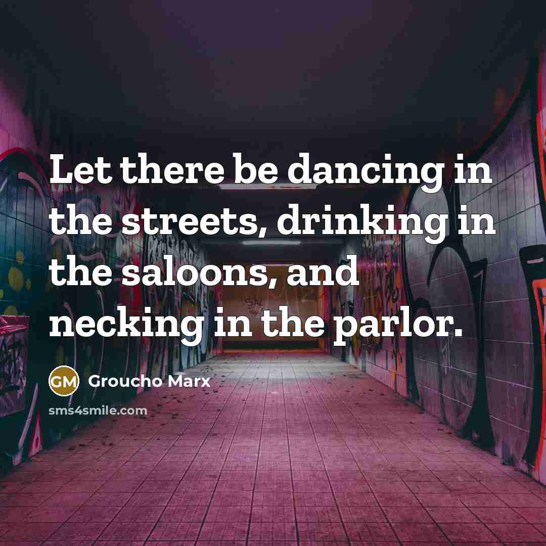 “Let there be dancing in the streets, drinking in the…” quote by Groucho Marx