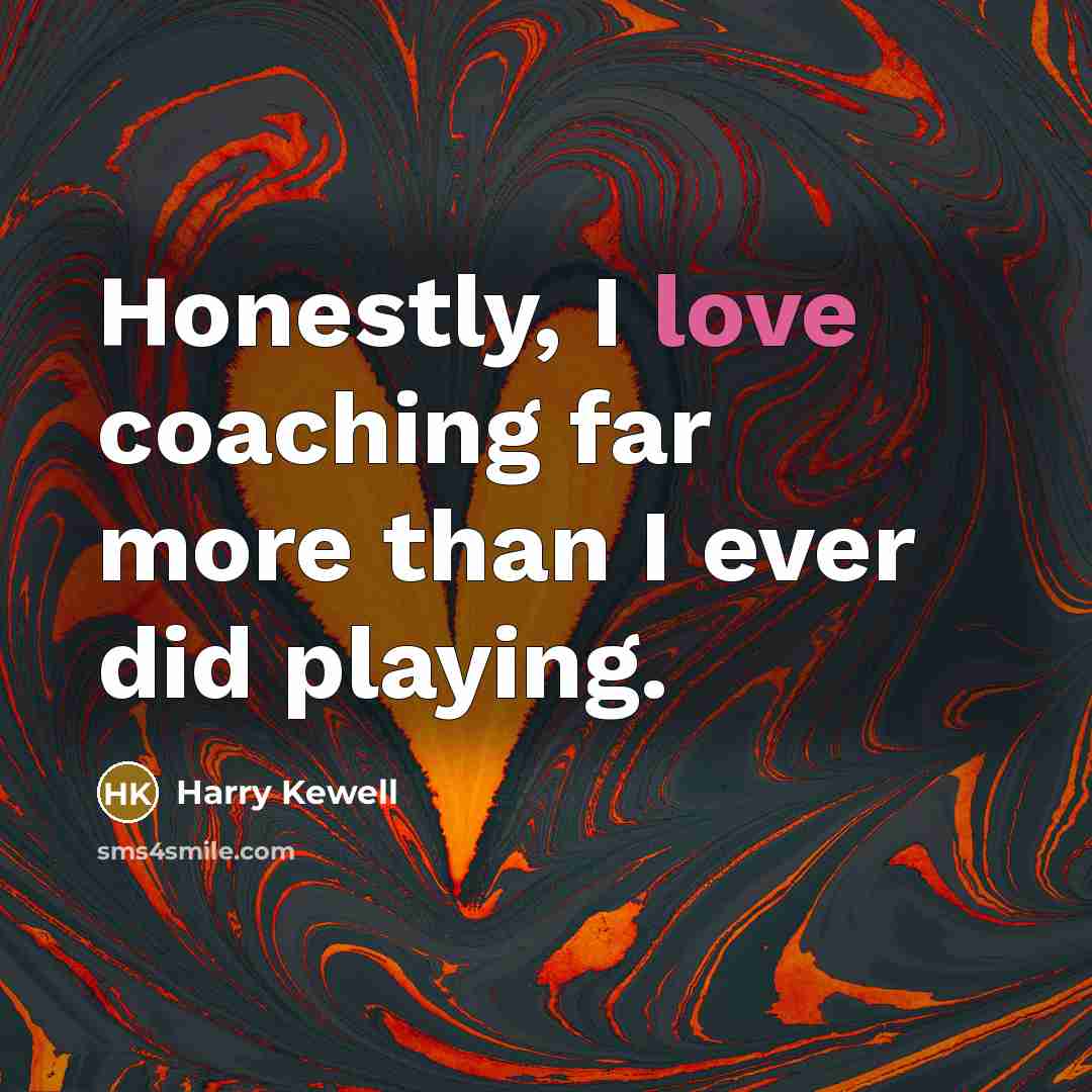 “Honestly, I love coaching far more than I ever did…” quote by Harry Kewell