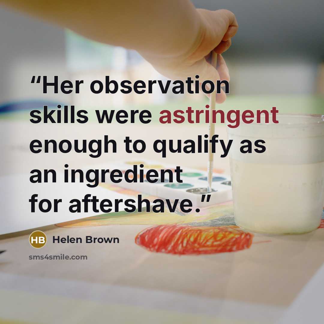 “Her observation skills were astringent enough to qualify as an ingredient for aftershave.” quote by Helen Brown