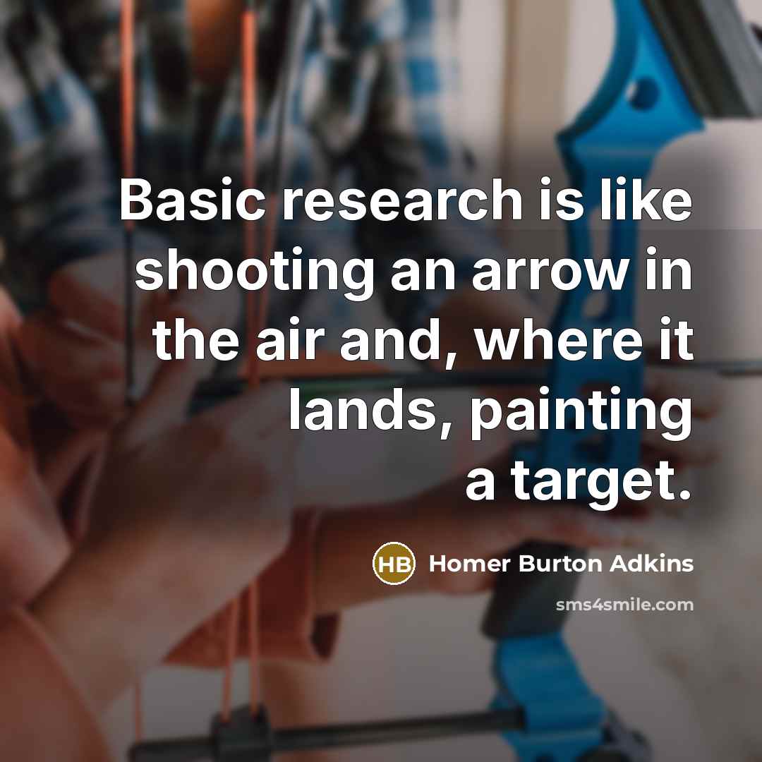 “Basic research is like shooting an arrow in the air and, where it lands, painting a target.” quote by Homer Burton Adkins
