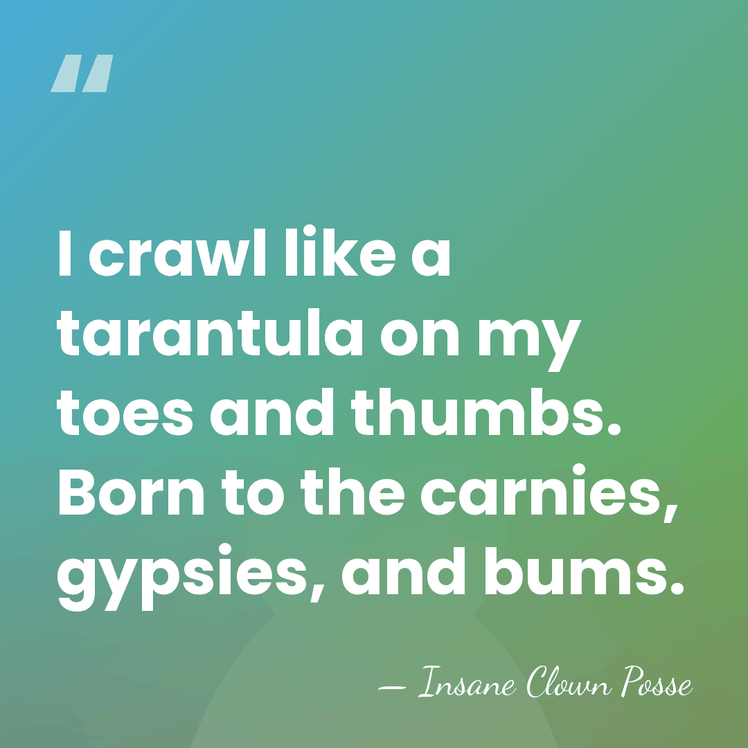 I crawl like a tarantula on my toes and thumbs. Born to&hellip; - Insane Clown Posse