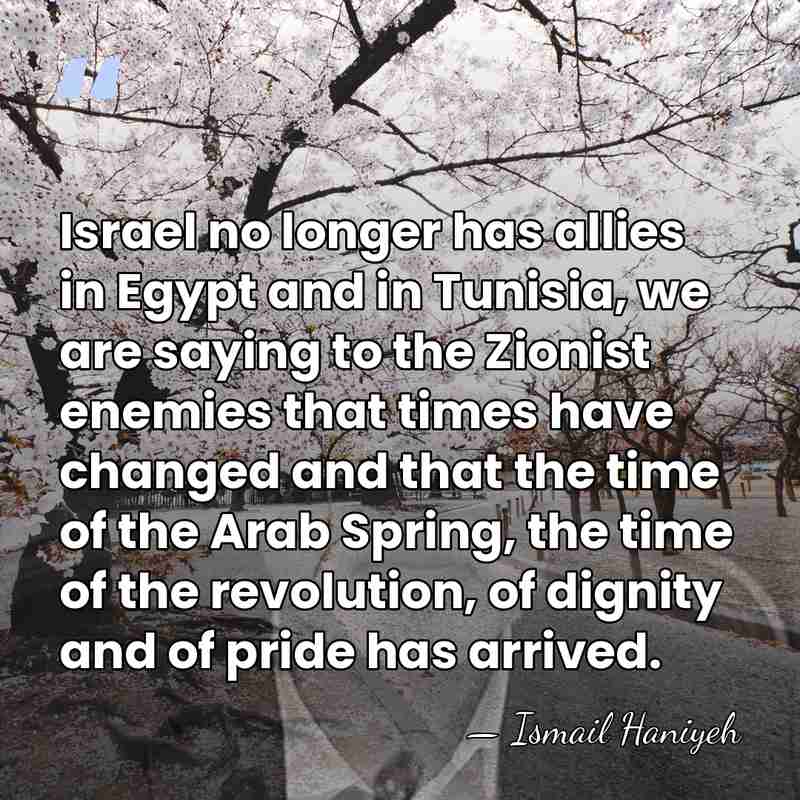 Israel no longer has allies in Egypt and in Tunisia, we are&hellip; - Ismail Haniyeh
