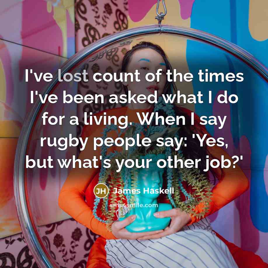 “I've lost count of the times I've been asked what I do for a living. When I say rugby people say: 'Yes, but what's your other job?'” quote by James Haskell
