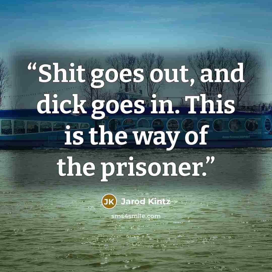 “Shit goes out, and dick goes in. This is the way of the prisoner.” quote by Jarod Kintz