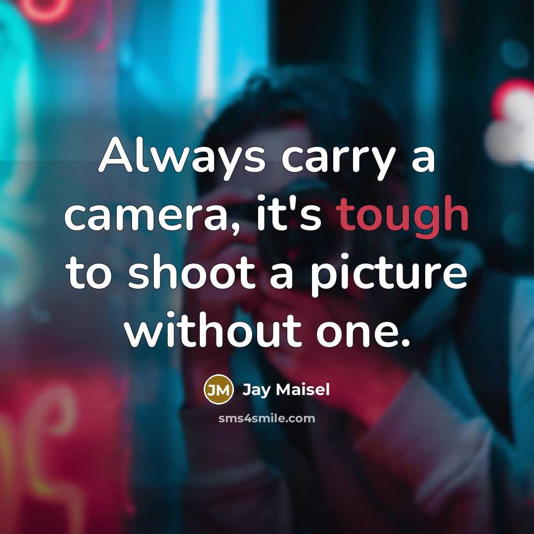 “Always carry a camera, it's tough to shoot a picture without one.” quote by Jay Maisel