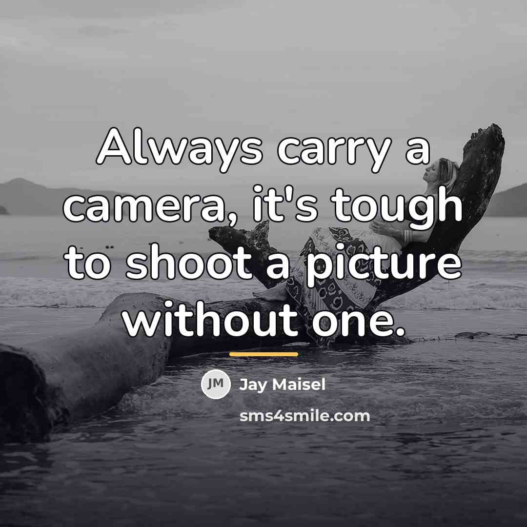 “Always carry a camera, it's tough to shoot a picture…” quote by Jay Maisel