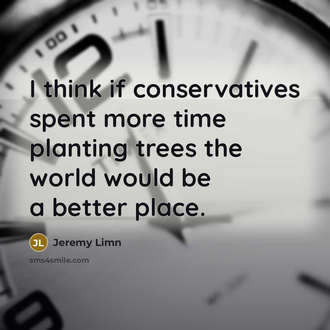 “I think if conservatives spent more time planting trees the…” quote by Jeremy Limn