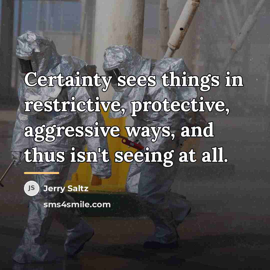 “Certainty sees things in restrictive, protective, aggressive ways, and thus…” quote by Jerry Saltz
