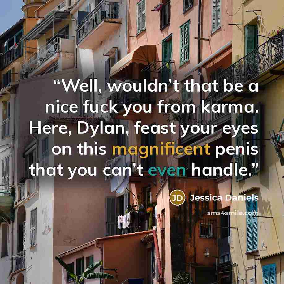 “Well, wouldn’t that be a nice fuck you from karma. Here, Dylan, feast your eyes on this magnificent penis that you can’t even handle.” quote by Jessica Daniels