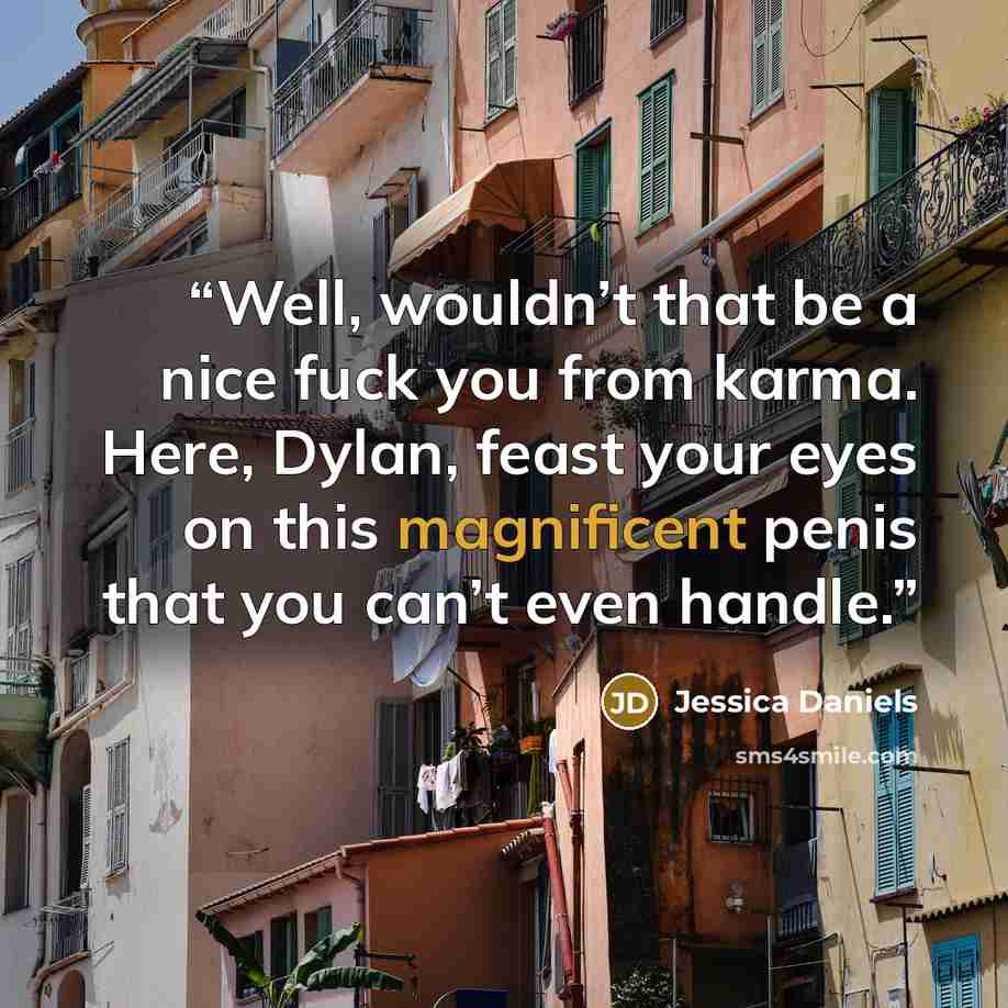 “Well, wouldn’t that be a nice fuck you from karma. Here, Dylan, feast your eyes on this magnificent penis that you can’t even handle.” quote by Jessica Daniels