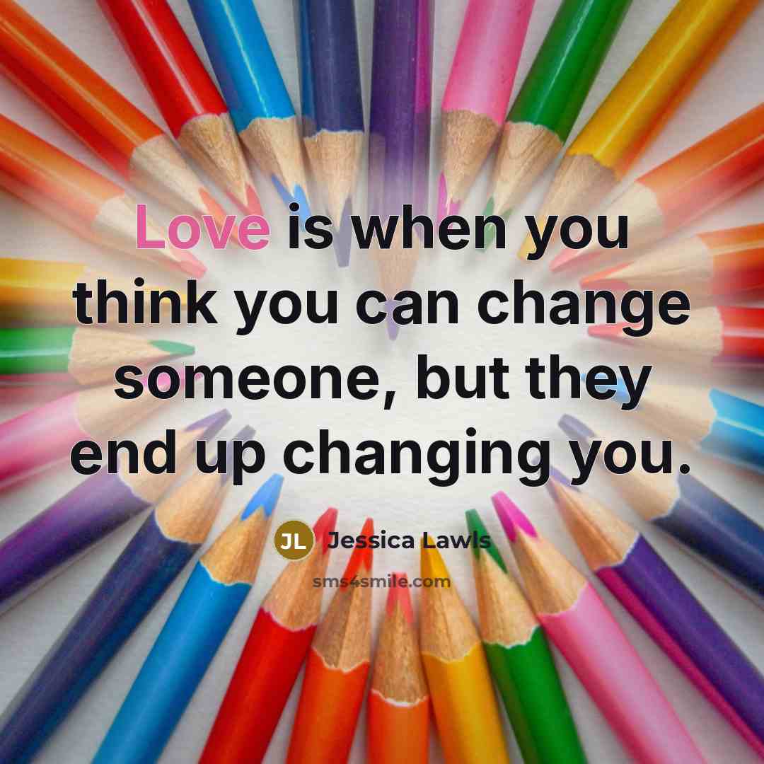 “Love is when you think you can change someone, but…” quote by Jessica Lawls
