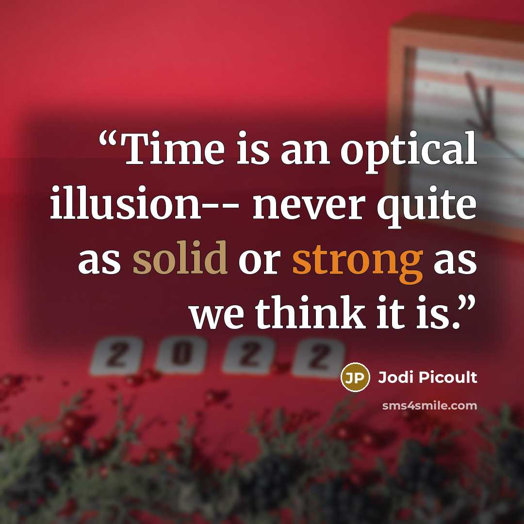 “Time is an optical illusion-- never quite as solid or strong as we think it is.” quote by Jodi Picoult