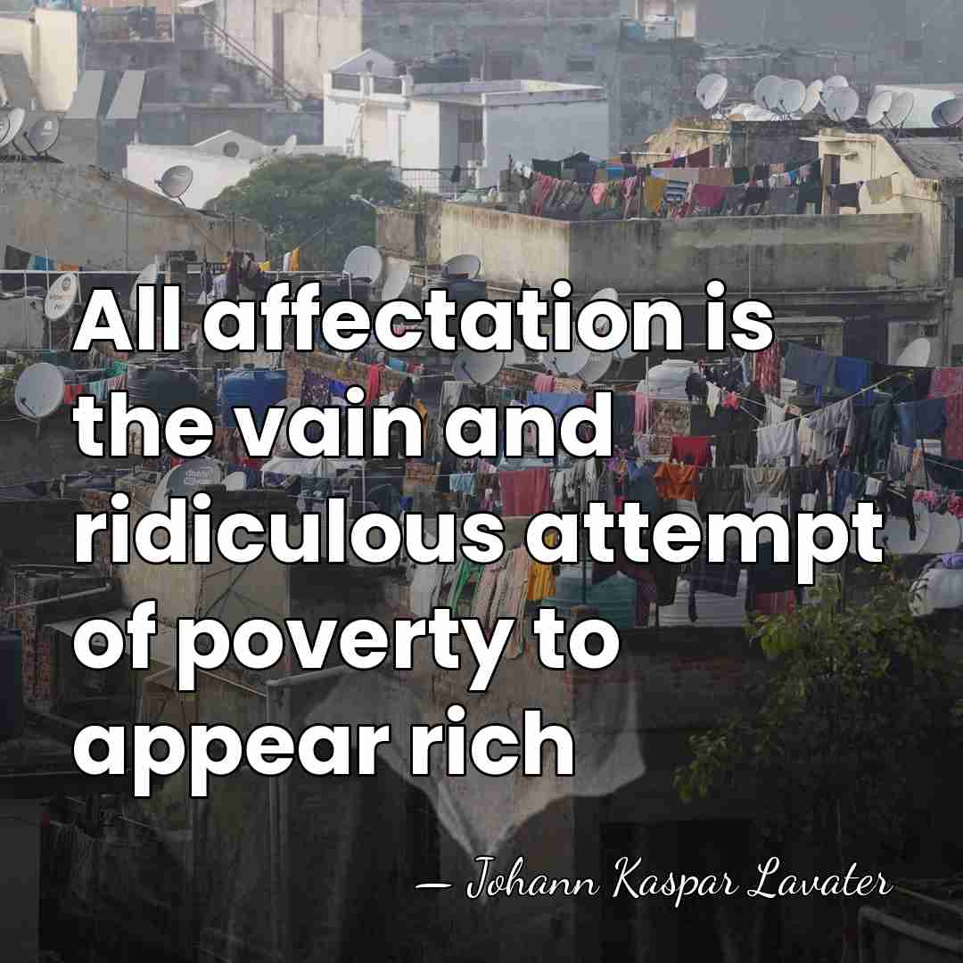 All affectation is the vain and ridiculous attempt of poverty to appear&hellip; - Johann Kaspar Lavater