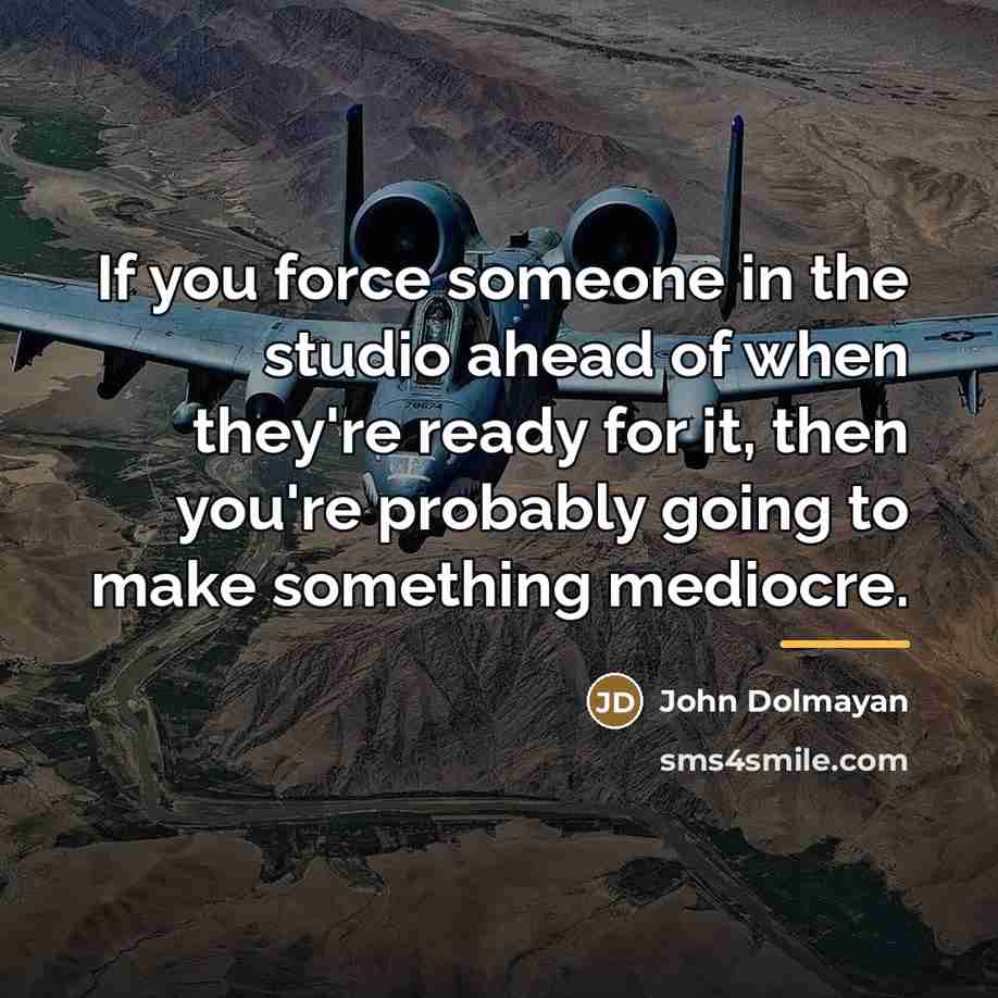 “If you force someone in the studio ahead of when…” quote by John Dolmayan