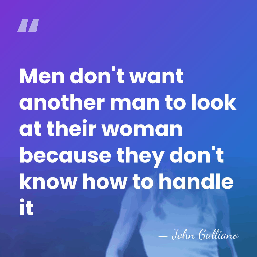 Men don't want another man to look at their woman because they&hellip; - John Galliano