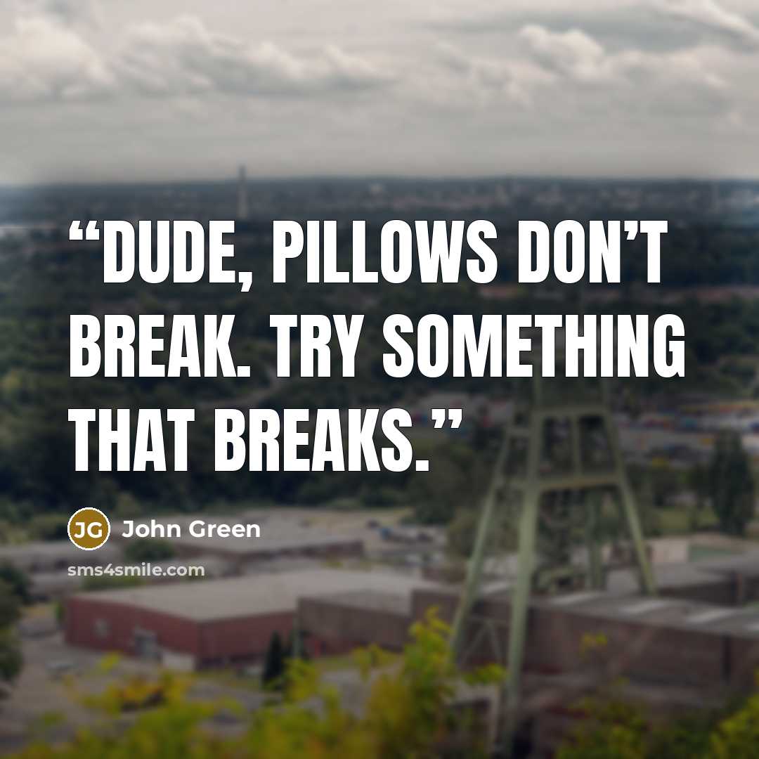 “Dude, pillows don’t break. Try something that breaks.” quote by John Green