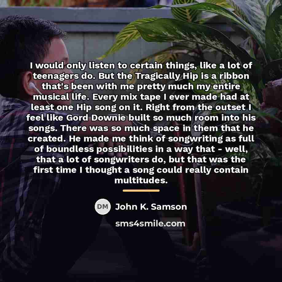 “I would only listen to certain things, like a lot…” quote by John K. Samson