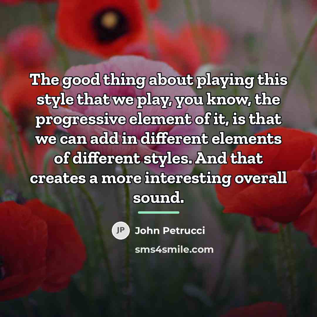 “The good thing about playing this style that we play,…” quote by John Petrucci