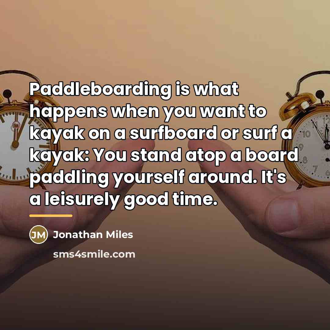 “Paddleboarding is what happens when you want to kayak on…” quote by Jonathan Miles