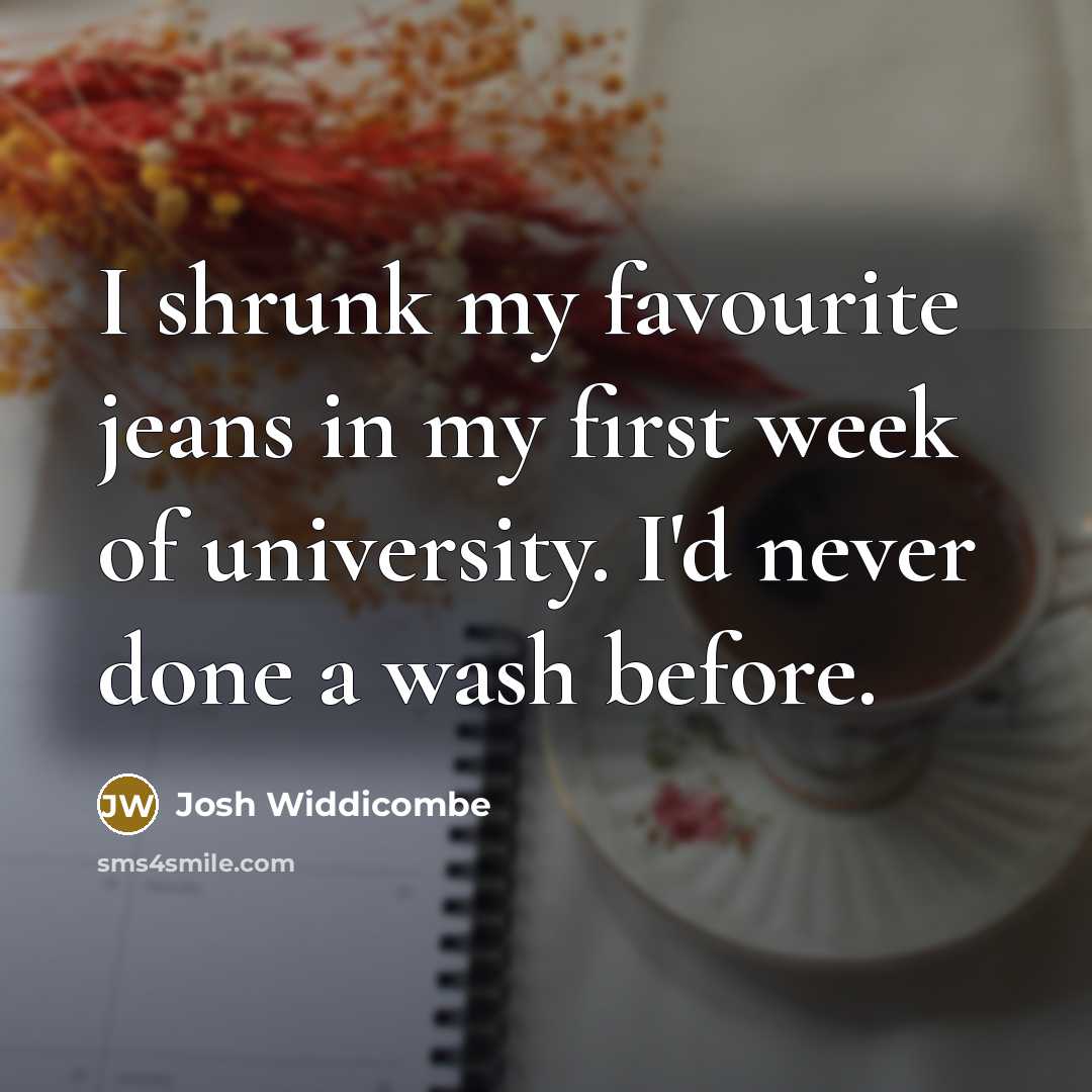 “I shrunk my favourite jeans in my first week of…” quote by Josh Widdicombe