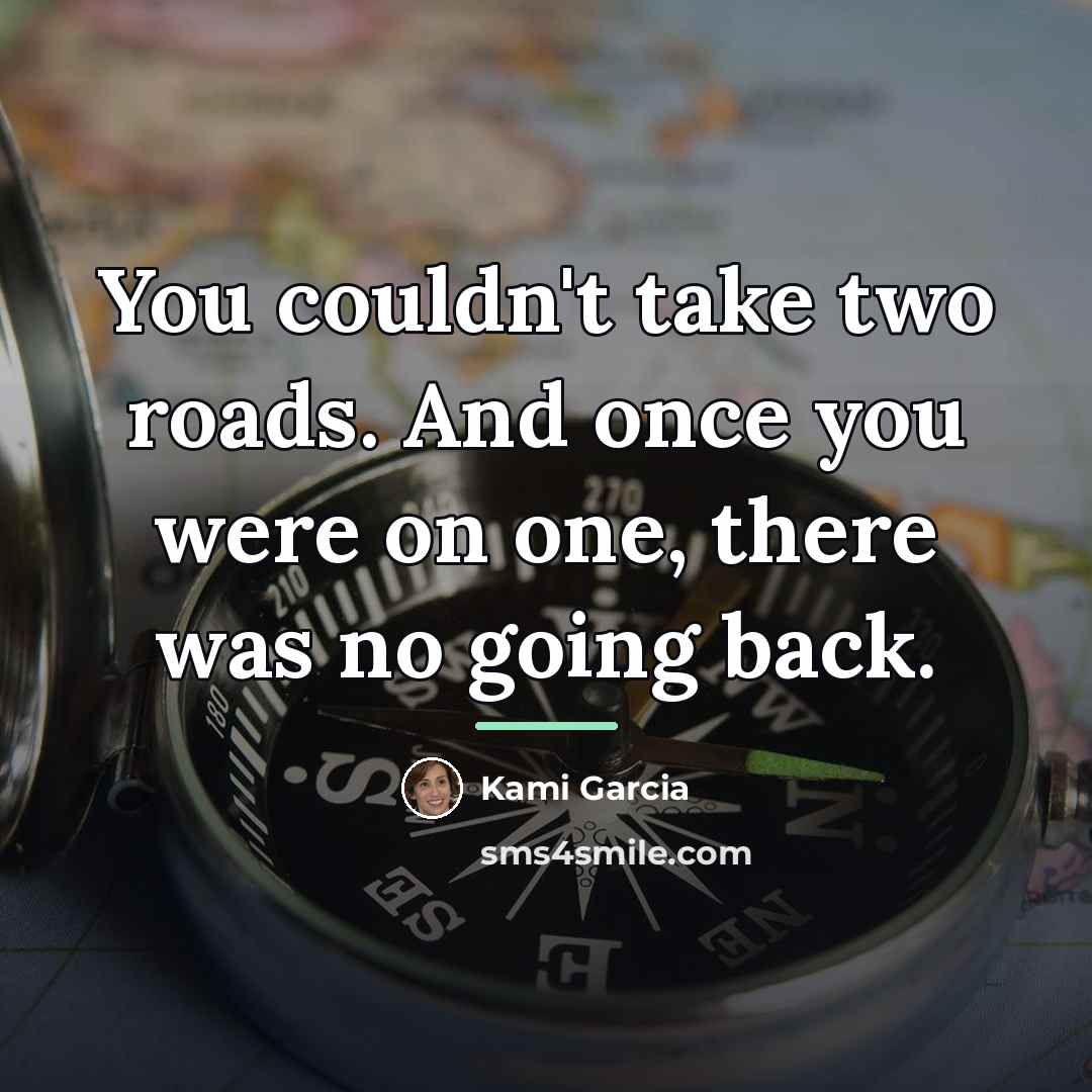 “You couldn't take two roads. And once you were on…” quote by Kami Garcia