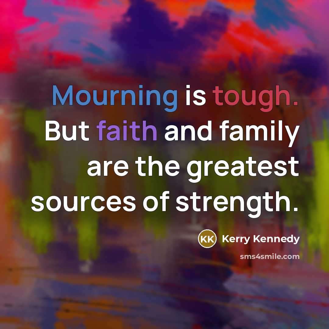 “Mourning is tough. But faith and family are the greatest…” quote by Kerry Kennedy