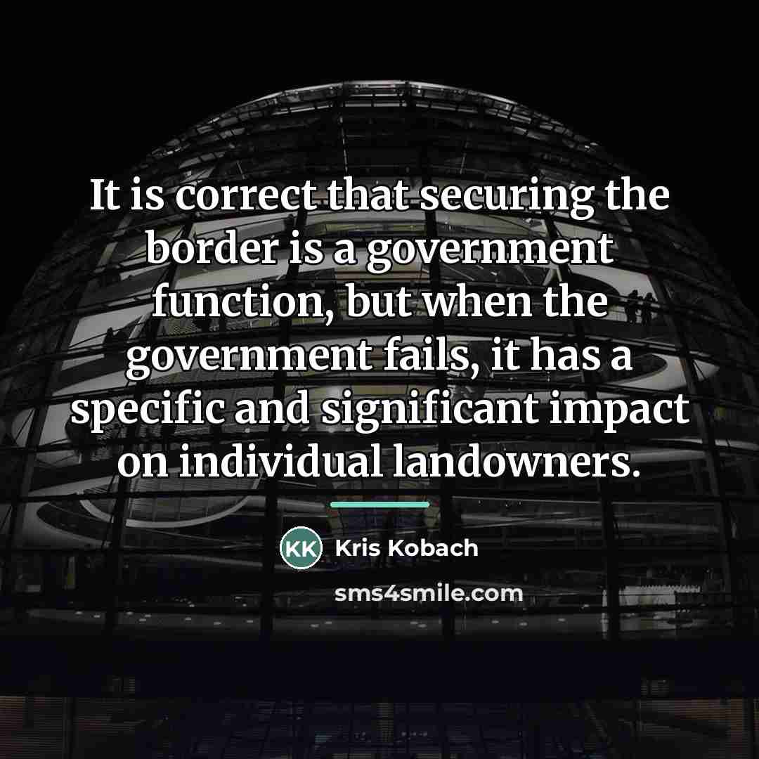 “It is correct that securing the border is a government…” quote by Kris Kobach