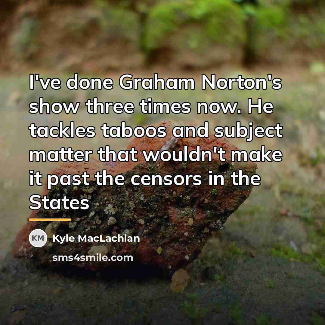 “I've done Graham Norton's show three times now. He tackles…” quote by Kyle MacLachlan