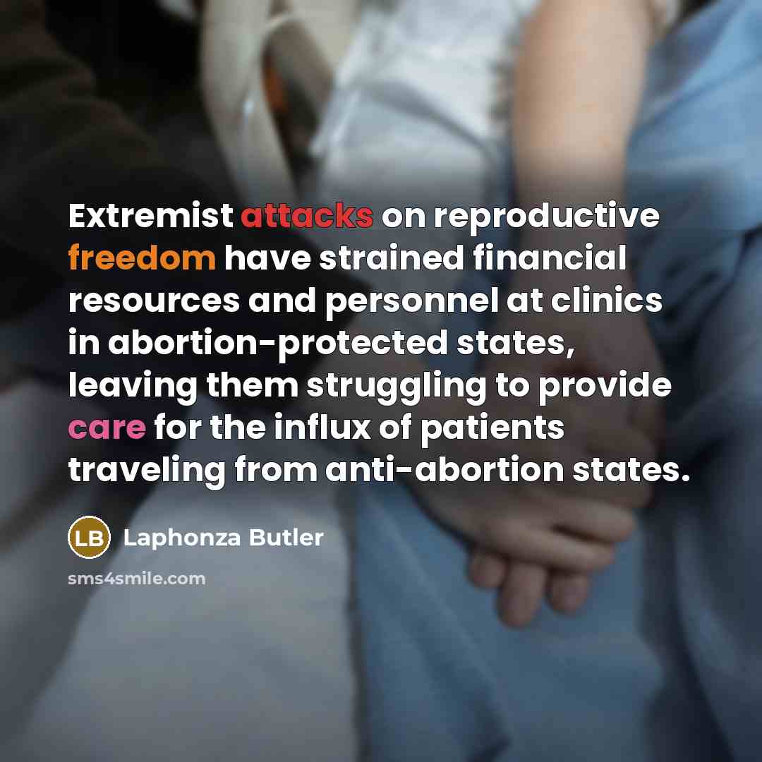 “Extremist attacks on reproductive freedom have strained financial resources and personnel at clinics in abortion-protected states, leaving them struggling to provide care for the influx of patients traveling from anti-abortion states.” quote by Laphonza Butler