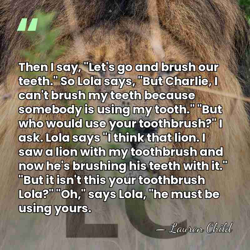 Then I say, "Let's go and brush our teeth." So Lola says,&hellip; - Lauren Child