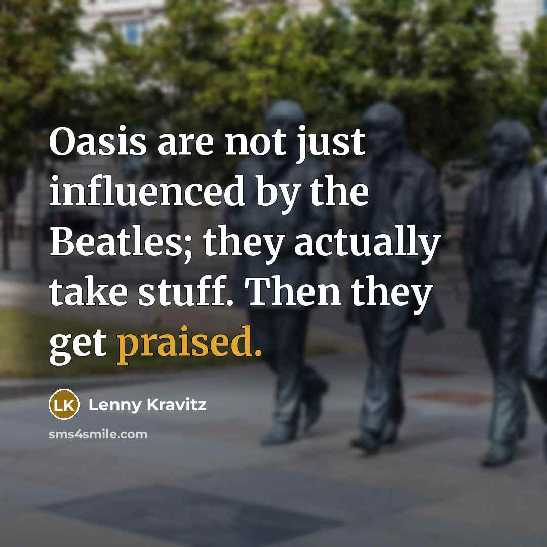 “Oasis are not just influenced by the Beatles; they actually take stuff. Then they get praised.” quote by Lenny Kravitz