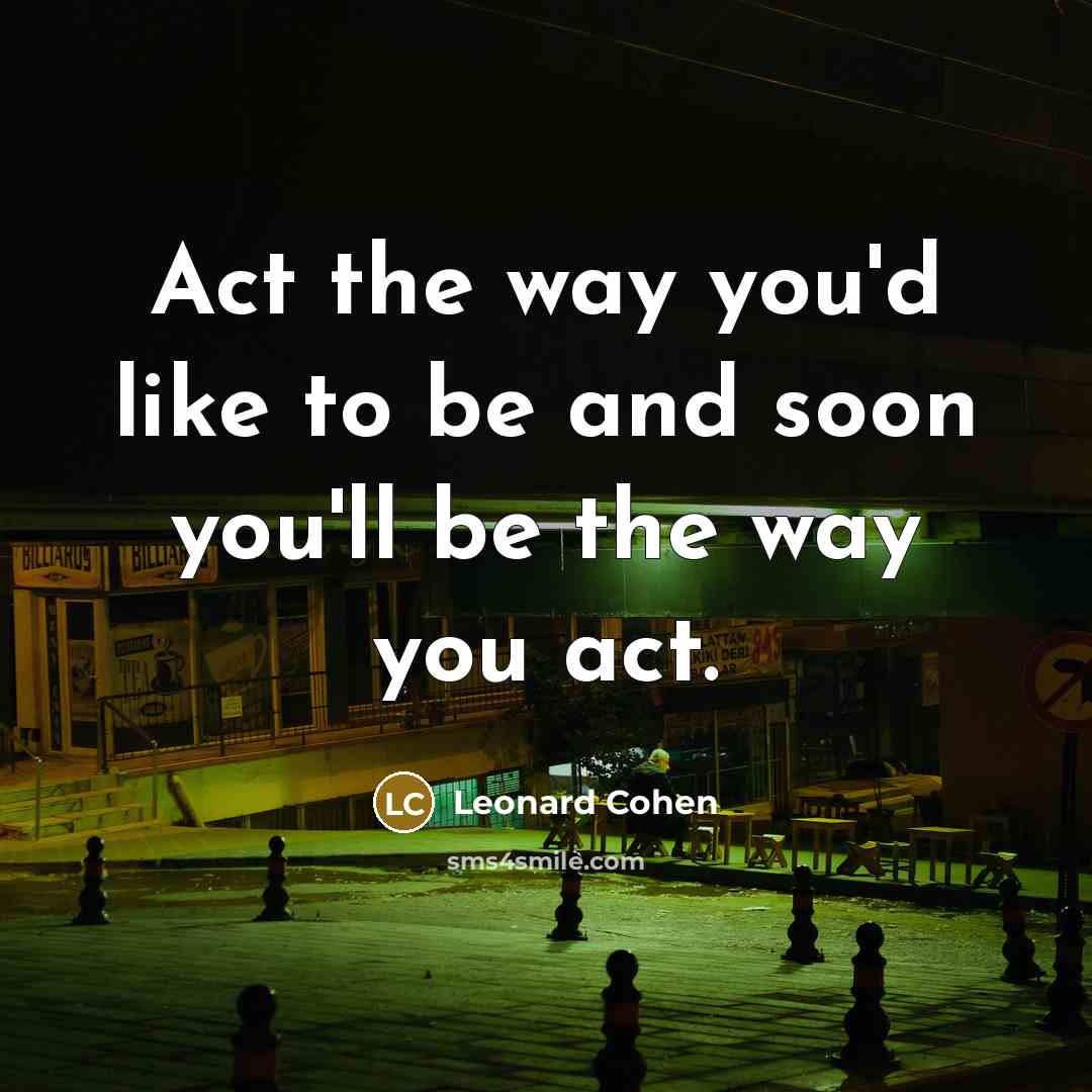 “Act the way you'd like to be and soon you'll…” quote by Leonard Cohen