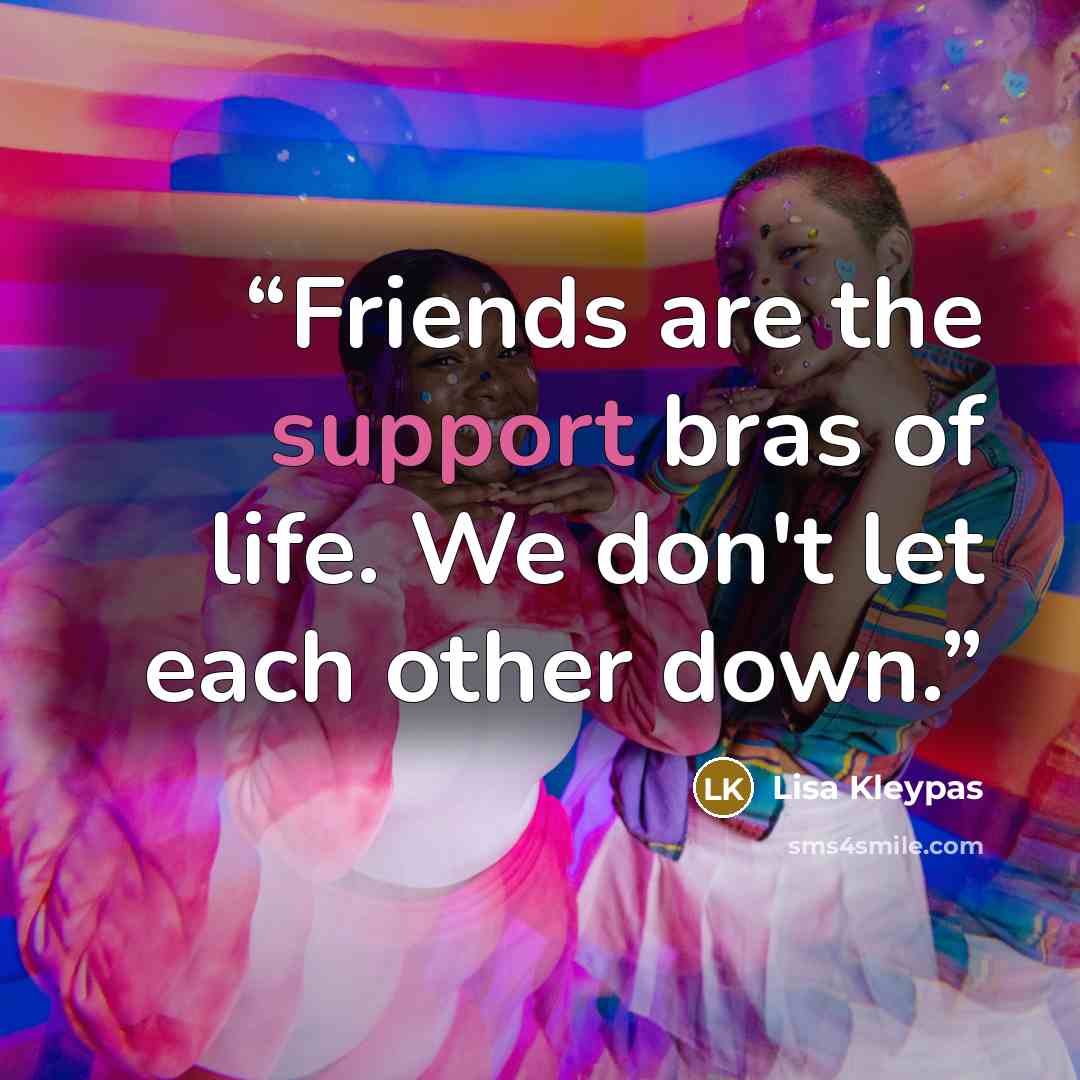 “Friends are the support bras of life. We don't let each other down.” quote by Lisa Kleypas