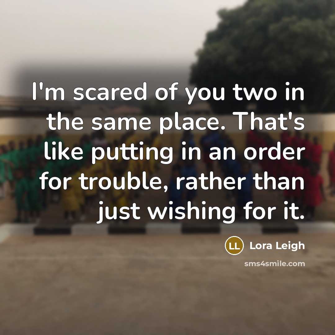 “I'm scared of you two in the same place. That's…” quote by Lora Leigh