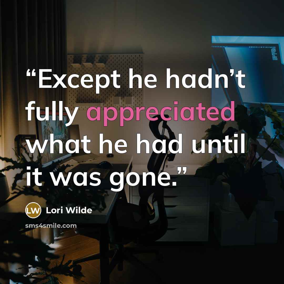 “Except he hadn’t fully appreciated what he had until it was gone.” quote by Lori Wilde