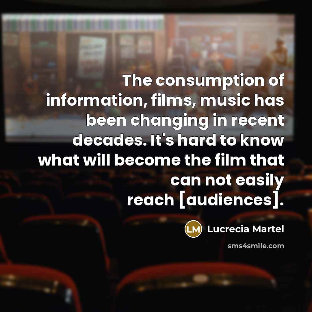 “The consumption of information, films, music has been changing in…” quote by Lucrecia Martel