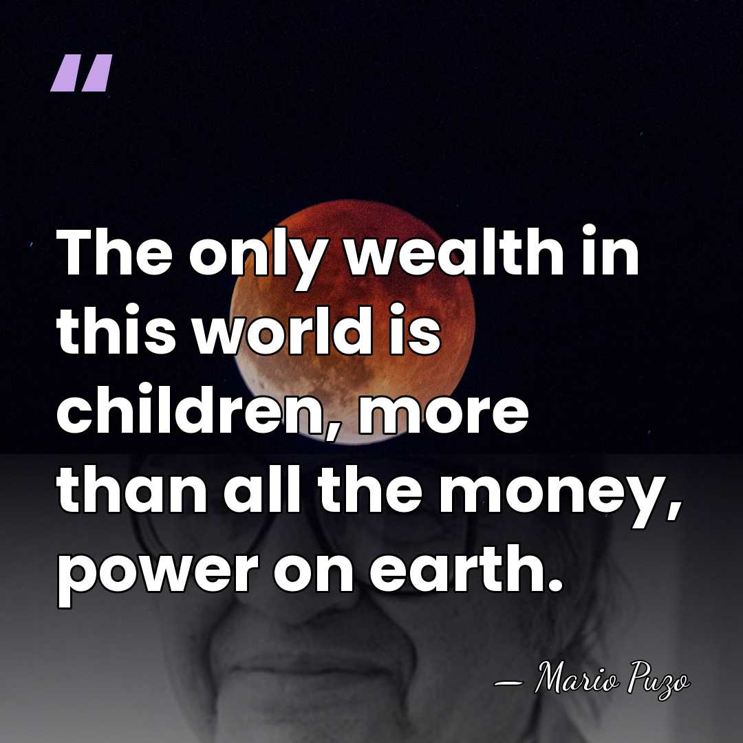 The only wealth in this world is children, more than all the&hellip; - Mario Puzo