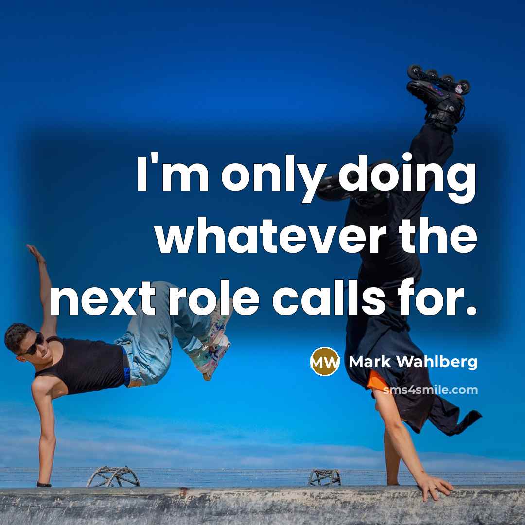 “I'm only doing whatever the next role calls for.” quote by Mark Wahlberg