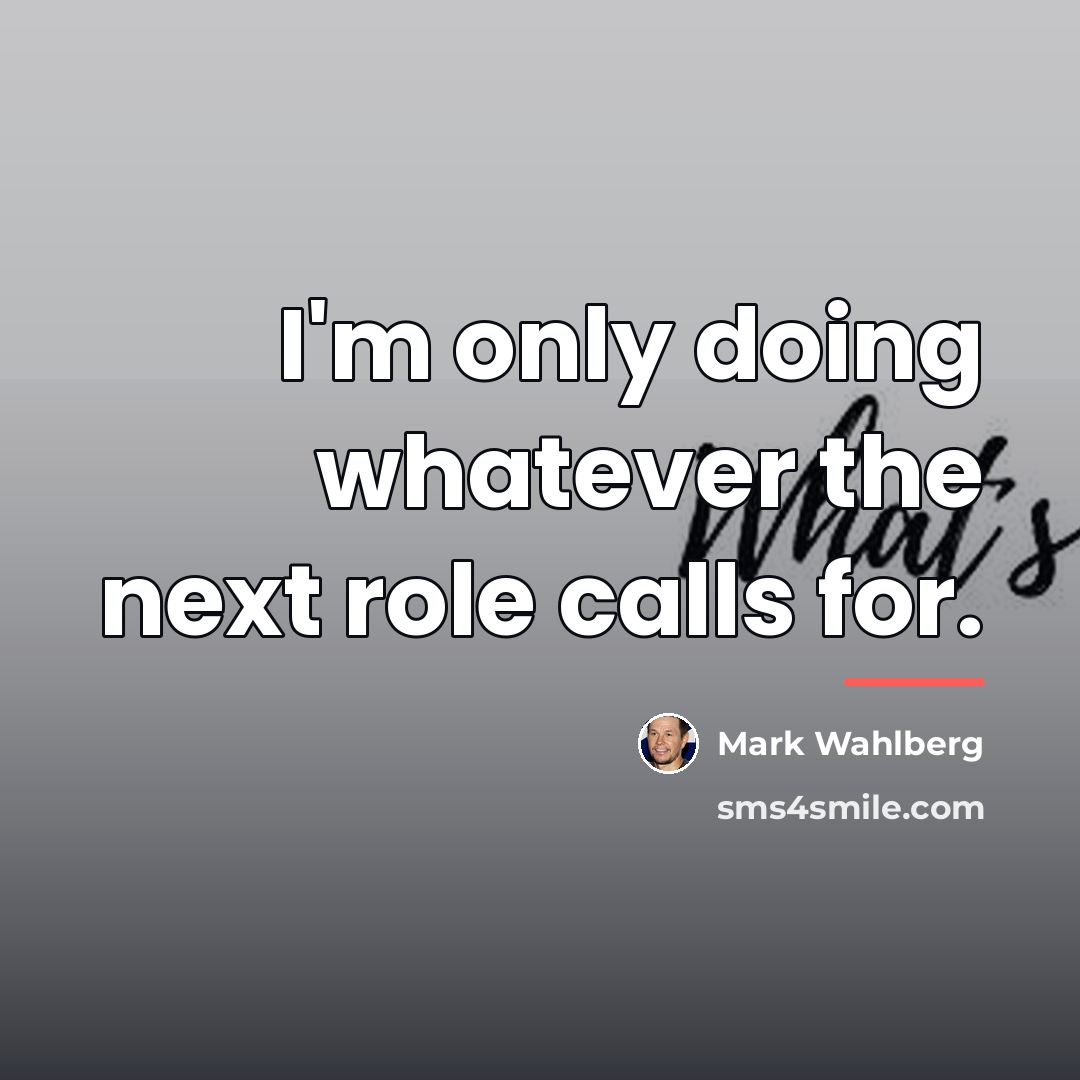 “I'm only doing whatever the next role calls for.…” quote by Mark Wahlberg